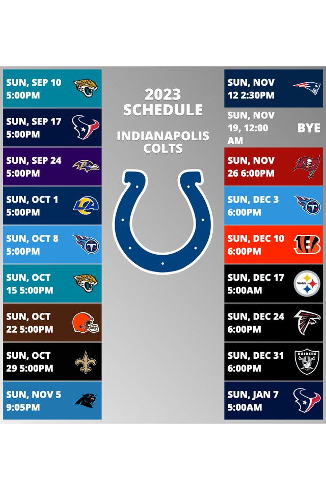 Indianapolis Colts 2022 Schedule Week 1: Indianapolis Colts @ Houston Texans. Week 2: Indianapolis Colts @ Jacksonville Jaguars. Week 3: Indianapolis Colts vs. Kansas City Chiefs. Week 4: Indianapolis Colts vs. Tennessee Titans. Week 5: Indianapolis Colts @ Denver Broncos. Week 6: Indianapolis Colts vs. Jacksonville Jaguars. Week 7: Indianapolis Colts @ Tennessee Titans. Week 8: Indianapolis Colts vs. Washington Commanders. Week 9: Indianapolis Colts @ New England Patriots. Week 10: Indianapolis Colts @ Las Vegas Raiders. Week 11: Indianapolis Colts vs. Philadelphia Eagles. Week 12: Indianapolis Colts vs. Pittsburgh Steelers. Week 13: Indianapolis Colts @ Dallas Cowboys. Week 14: Indianapolis Colts bye week. Week 15: Indianapolis Colts @ Minnesota Vikings. Week 16: Indianapolis Colts vs. Los Angeles Chargers. Week 17: Indianapolis Colts @ New York Giants. Week 18: Indianapolis Colts vs. Houston Texans. 